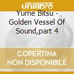 Yume Bitsu - Golden Vessel Of Sound,part 4 cd musicale di Bitsu Yume