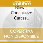 Blow - Concussive Caress.. cd