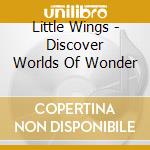 Little Wings - Discover Worlds Of Wonder cd
