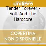 Tender Forever - Soft And The Hardcore cd musicale di Forever Tender