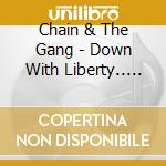 Chain & The Gang - Down With Liberty.. Upwith Chains cd musicale di CHAIN AND THE GANG