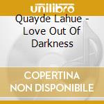 Quayde Lahue - Love Out Of Darkness cd musicale