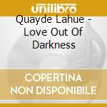 Quayde Lahue - Love Out Of Darkness cd