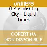 (LP Vinile) Big City - Liquid Times vinile
