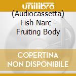 (Audiocassetta) Fish Narc - Fruiting Body cd musicale