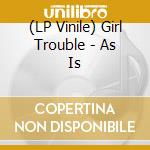 (LP Vinile) Girl Trouble - As Is vinile