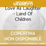 Love As Laughter - Land Of Children cd