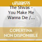 The Shivas - You Make Me Wanna Die / Whiteout And So Far Out Of cd musicale di The Shivas