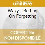 Waxy - Betting On Forgetting cd
