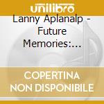 Lanny Aplanalp - Future Memories: Musical Compositions Of Lanny Aplanalp cd