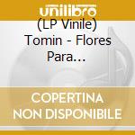 (LP Vinile) Tomin - Flores Para Verene/Cantos Para Caramina vinile
