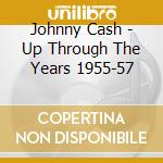 Johnny Cash - Up Through The Years 1955-57 cd musicale di Johnny Cash