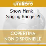 Snow Hank - Singing Ranger 4 cd musicale di Snow Hank