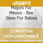 Majors For Minors - Bee Gees For Babies cd