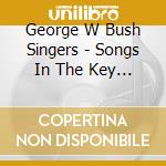 George W Bush Singers - Songs In The Key Of W cd musicale di George W Bush Singers