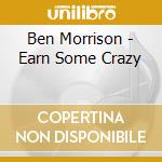 Ben Morrison - Earn Some Crazy cd musicale di Ben Morrison