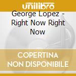 George Lopez - Right Now Right Now cd