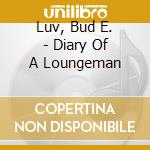 Luv, Bud E. - Diary Of A Loungeman cd musicale di Luv, Bud E.