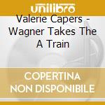Valerie Capers - Wagner Takes The A Train cd