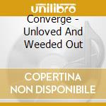 Converge - Unloved And Weeded Out cd musicale di Converge