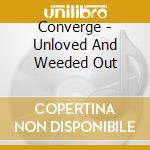 Converge - Unloved And Weeded Out cd