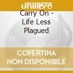 Carry On - Life Less Plagued cd musicale di Carry On