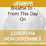 Breathe In - From This Day On cd musicale di Breathe In