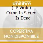(LP Vinile) Crime In Stereo - Is Dead lp vinile di Crime In Stereo