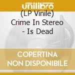 (LP Vinile) Crime In Stereo - Is Dead vinile