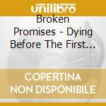 Broken Promises - Dying Before The First Step cd