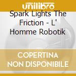 Spark Lights The Friction - L' Homme Robotik cd