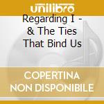 Regarding I - & The Ties That Bind Us cd