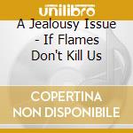 A Jealousy Issue - If Flames Don't Kill Us cd musicale di A Jealousy Issue