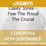 Casey Jones - Few The Proud The Crucial cd