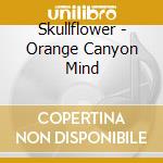 Skullflower - Orange Canyon Mind cd musicale di Skullflower