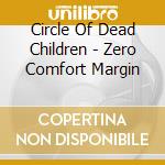 Circle Of Dead Children - Zero Comfort Margin cd