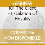 Kill The Client - Escalation Of Hostility cd