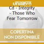 Cd - Integrity - Those Who Fear Tomorrow cd musicale di INTEGRITY