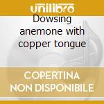 Dowsing anemone with copper tongue cd