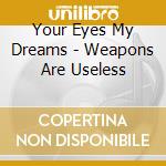 Your Eyes My Dreams - Weapons Are Useless cd musicale di Your Eyes My Dreams