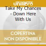 Take My Chances - Down Here With Us cd