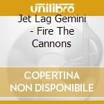 Jet Lag Gemini - Fire The Cannons cd musicale di Jet Lag Gemini