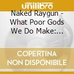 Naked Raygun - What Poor Gods We Do Make:... cd