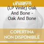 (LP Vinile) Oak And Bone - Oak And Bone vinile