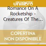 Romance On A Rocketship - Creatures Of The Night cd musicale di Romance On A Rocketship