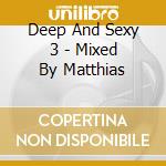 Deep And Sexy 3 - Mixed By Matthias cd musicale di Deep And Sexy 3