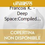 Francois K. - Deep Space:Compiled By Fra cd