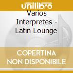Varios Interpretes - Latin Lounge cd musicale di Artisti Vari