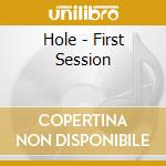 Hole - First Session cd musicale di Hole