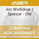 Jon Workdogs / Spencer - Old cd musicale di Jon Workdogs / Spencer